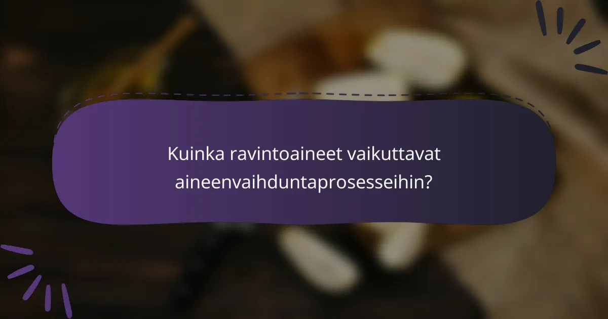 Kuinka ravintoaineet vaikuttavat aineenvaihduntaprosesseihin?