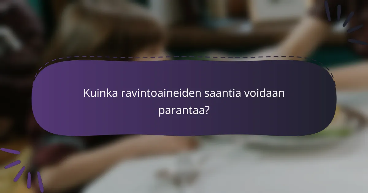 Kuinka ravintoaineiden saantia voidaan parantaa?