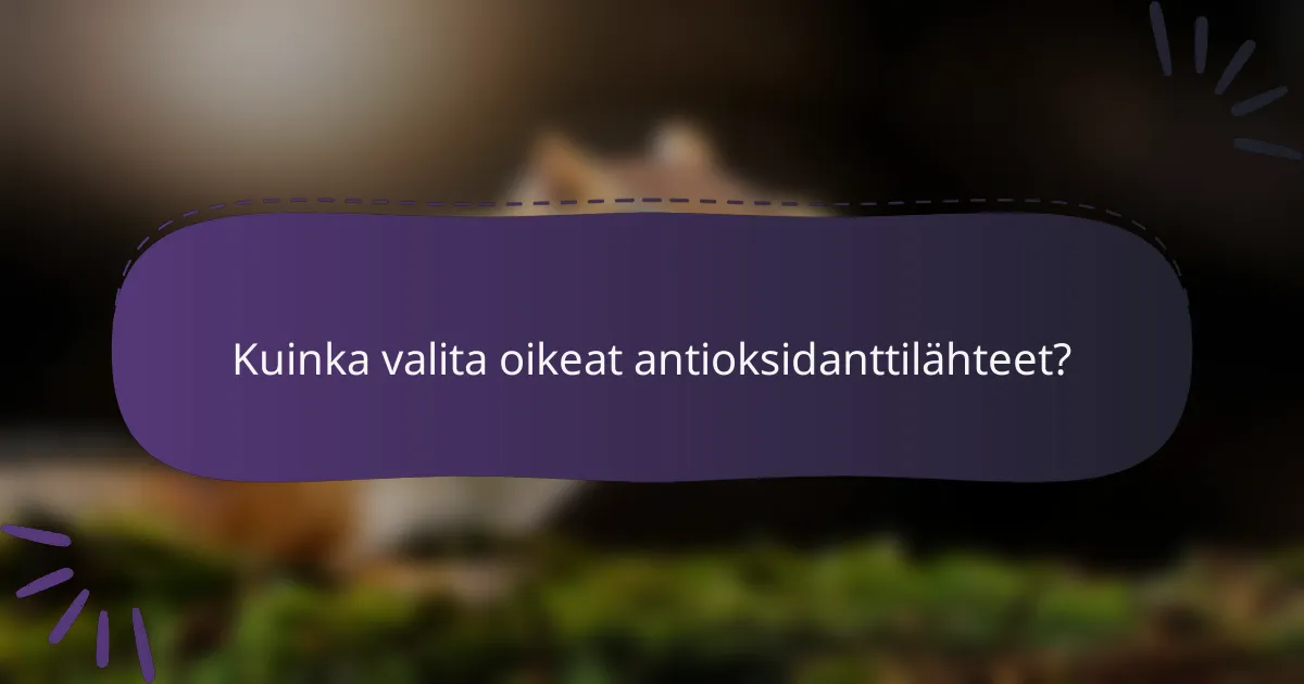 Kuinka valita oikeat antioksidanttilähteet?