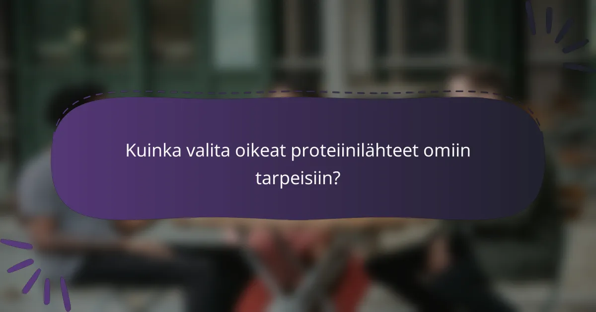 Kuinka valita oikeat proteiinilähteet omiin tarpeisiin?