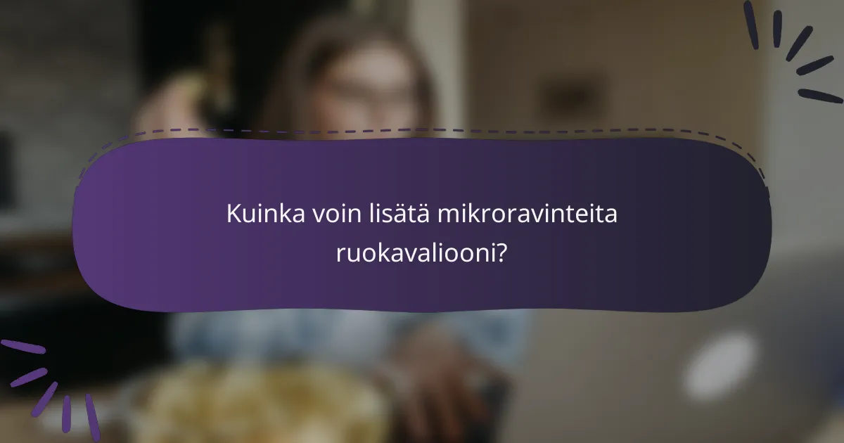 Kuinka voin lisätä mikroravinteita ruokavaliooni?