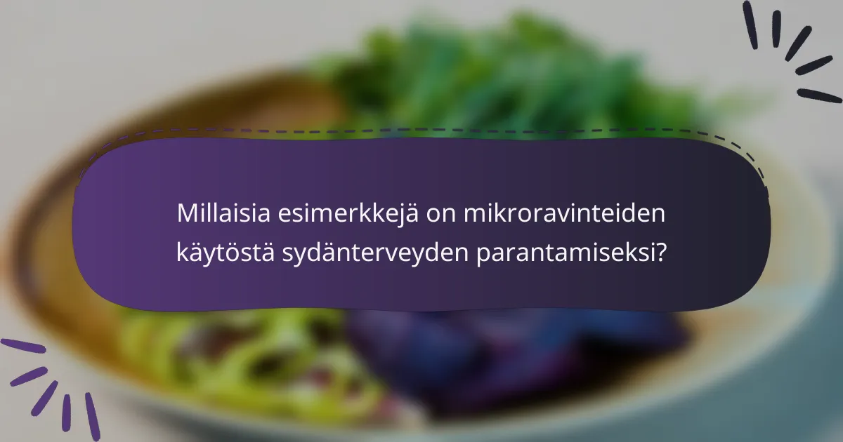 Millaisia esimerkkejä on mikroravinteiden käytöstä sydänterveyden parantamiseksi?