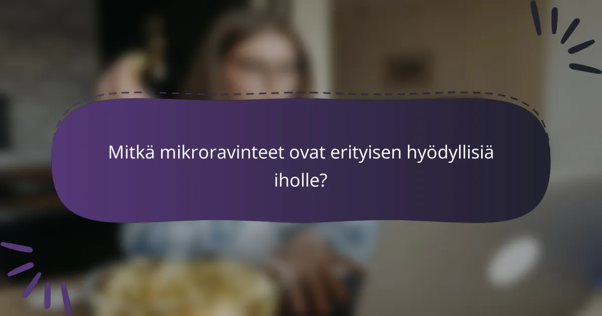 Mitkä mikroravinteet ovat erityisen hyödyllisiä iholle?