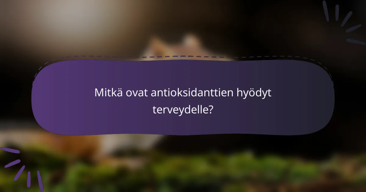 Mitkä ovat antioksidanttien hyödyt terveydelle?