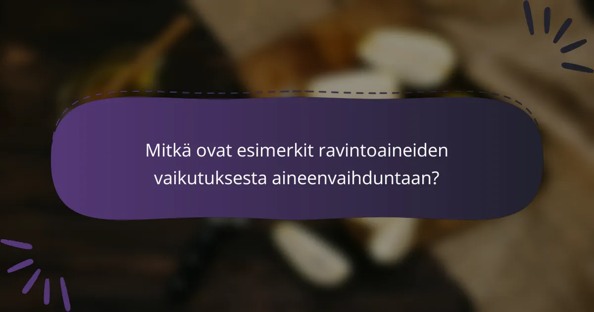 Mitkä ovat esimerkit ravintoaineiden vaikutuksesta aineenvaihduntaan?