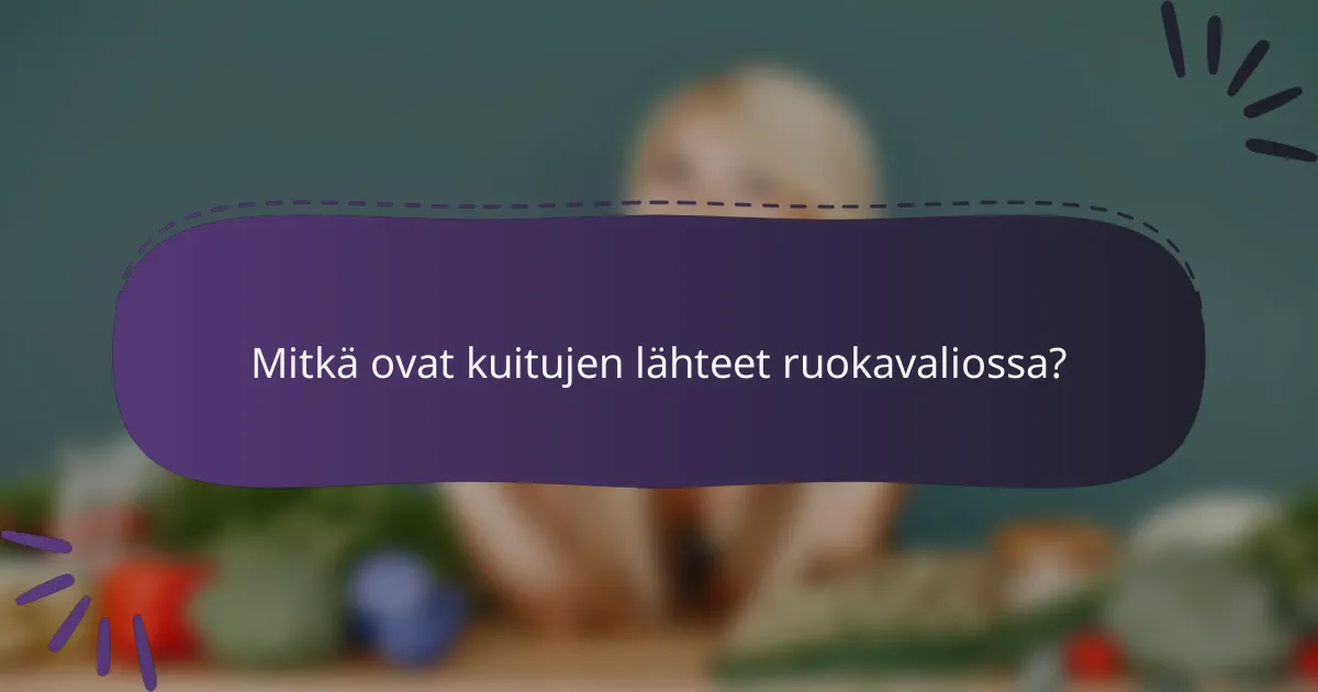 Mitkä ovat kuitujen lähteet ruokavaliossa?