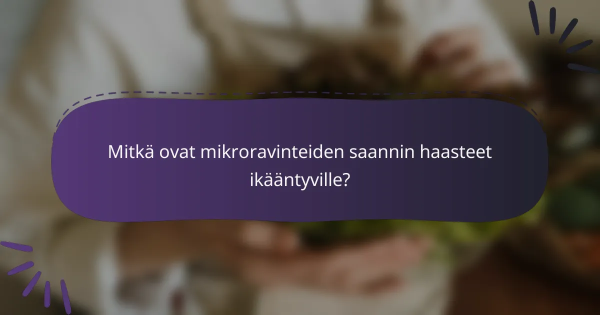 Mitkä ovat mikroravinteiden saannin haasteet ikääntyville?