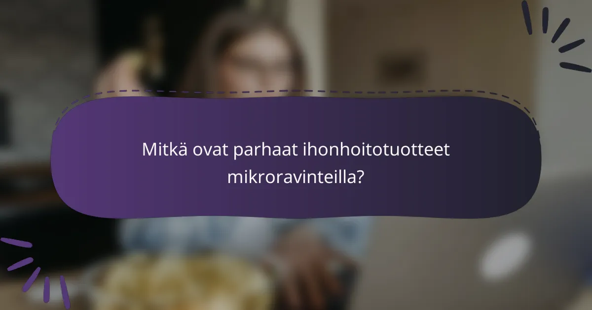 Mitkä ovat parhaat ihonhoitotuotteet mikroravinteilla?