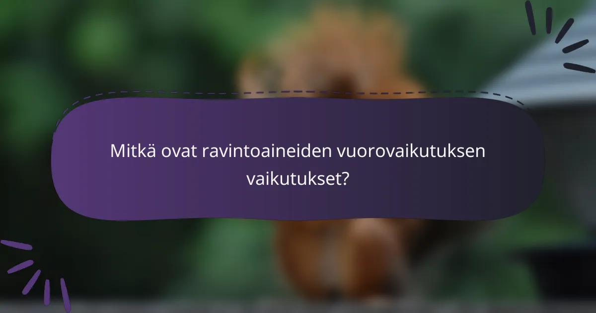 Mitkä ovat ravintoaineiden vuorovaikutuksen vaikutukset?