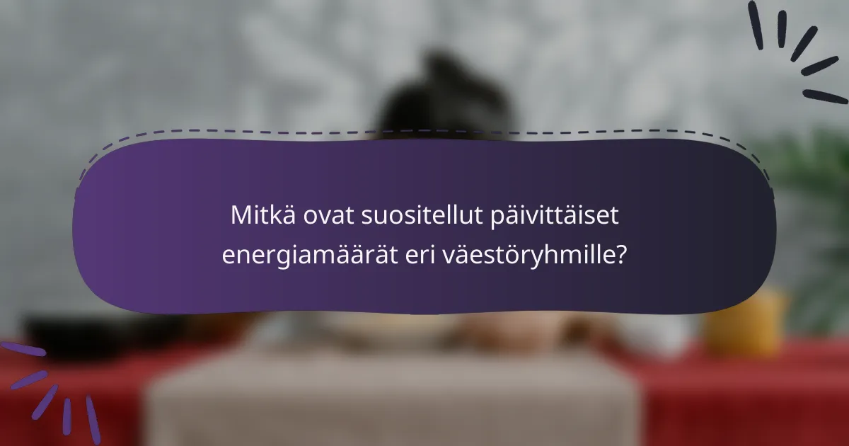 Mitkä ovat suositellut päivittäiset energiamäärät eri väestöryhmille?