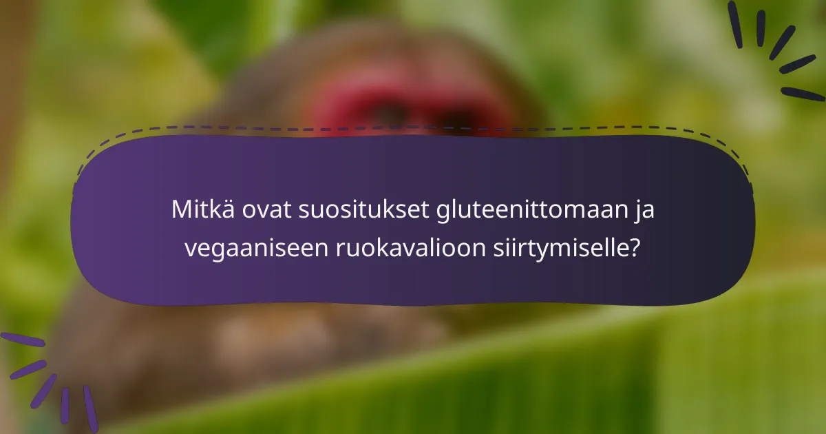 Mitkä ovat suositukset gluteenittomaan ja vegaaniseen ruokavalioon siirtymiselle?
