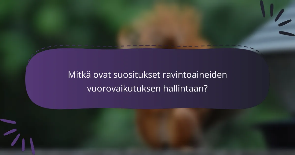 Mitkä ovat suositukset ravintoaineiden vuorovaikutuksen hallintaan?