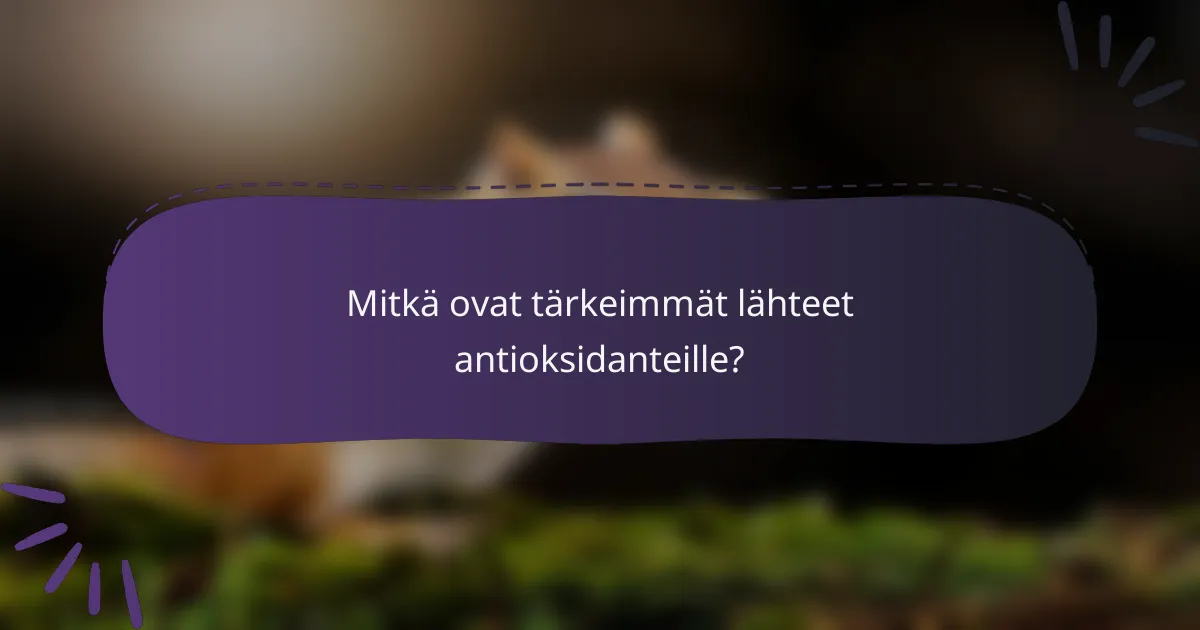 Mitkä ovat tärkeimmät lähteet antioksidanteille?