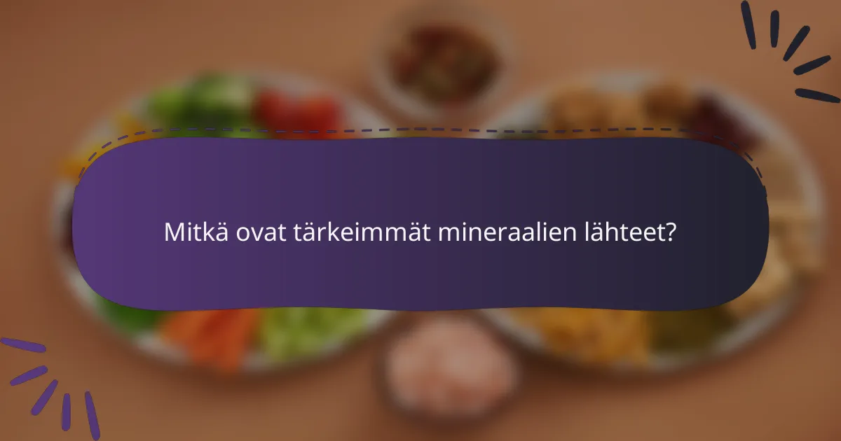 Mitkä ovat tärkeimmät mineraalien lähteet?