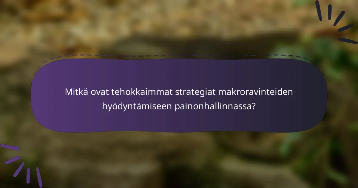 Mitkä ovat tehokkaimmat strategiat makroravinteiden hyödyntämiseen painonhallinnassa?